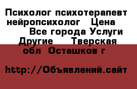 Психолог психотерапевт нейропсихолог › Цена ­ 2 000 - Все города Услуги » Другие   . Тверская обл.,Осташков г.